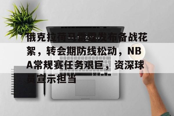 开云登录入口-俄克拉荷马雷霆发布备战花絮，转会期防线松动，NBA常规赛任务艰巨，资深球员宣示担当的简单介绍